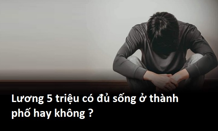 Lương 5 triệu có đủ sống ở thành phố Hà Nội, Tphcm không ?